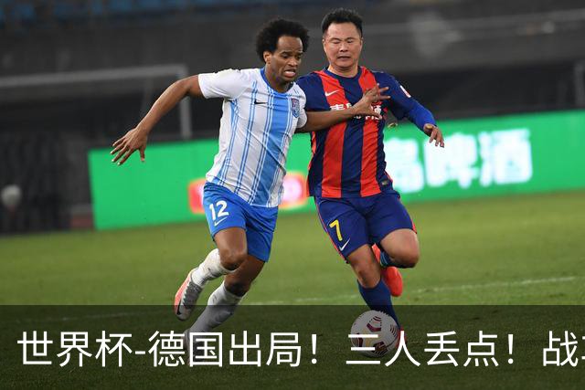 世界杯-德国出局！三人丢点！战车点球战总分4-5巴拉圭止步32强