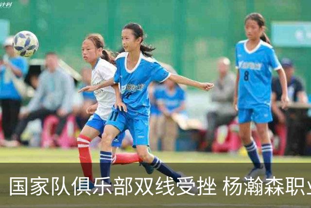 国家队俱乐部双线受挫 杨瀚森职业生涯进入至暗时刻？