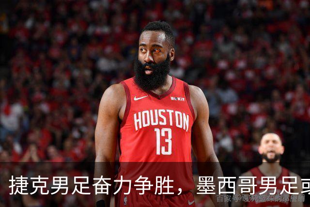 捷克男足奋力争胜，墨西哥男足或将轻装上阵！