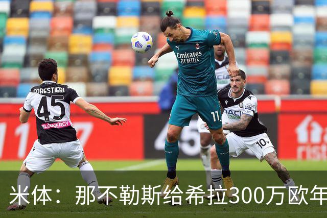 米体：那不勒斯给希拉300万欧年薪米兰直接开500万，还有意范戴克