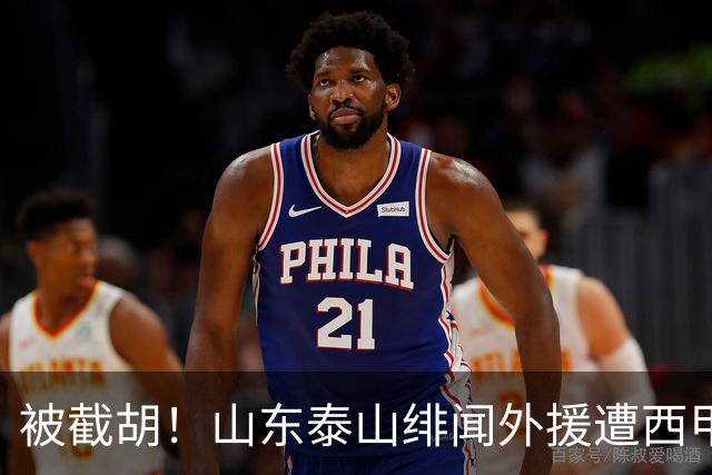 被截胡！山东泰山绯闻外援遭西甲豪门抢夺，夏窗换外援计划再度搁浅