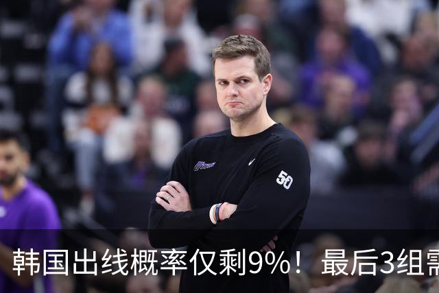 韩国出线概率仅剩9%！最后3组需满足两大愿景 韩媒却已预热淘汰赛